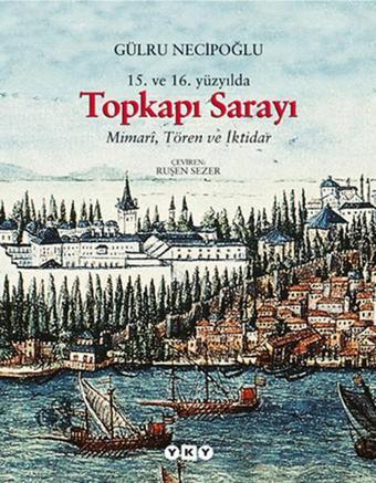 15.ve 16. Yüzyılda Topkapı Sarayı - Mimari  Tören ve İktidar - Gülru Necipoğlu - Yapı Kredi Yayınları