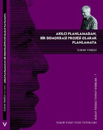 Akılcı Planlamadan Bir Demokrasi Projesi Olarak Planlamaya - İlhan Tekeli - Tarih Vakfı Yurt Yayınları