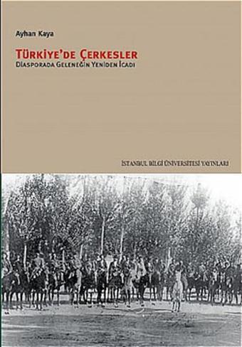 Türkiye'de Çerkesler - Diyasporada Geleneğin Yeniden İcadı - Ayhan Kaya - İstanbul Bilgi Üniv.Yayınları