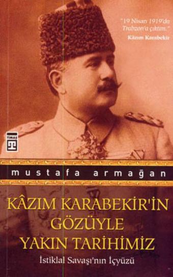 Kazım Karabekir'in Gözüyle Yakın Tarihimiz - Mustafa Armağan - Timaş Yayınları