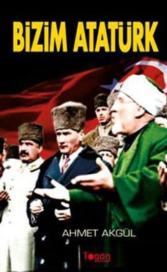 Bizim Atatürk - Ahmet Akgül - Togan