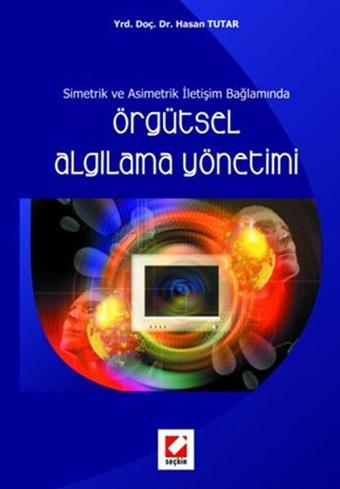 Simetrik ve Asimetrik İletişim Bağlamında Örgütsel Algılama Yönetimi - Hasan Tutar - Seçkin Yayıncılık