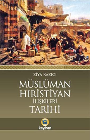 Müslüman-Hıristiyan İlişkileri Tarihi - Ziya Kazıcı - Kayıhan Yayınları