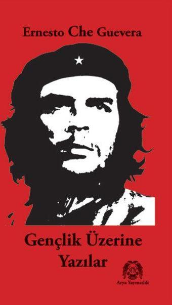 Gençlik Üzerine Yazılar - Ernesto Che Guevara - Arya Yayıncılık