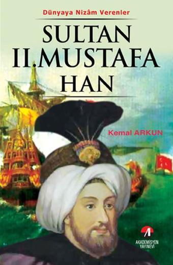 Dünyaya Nizam Verenler - Sultan 2.Mustafa Han - Kemal Arkun - Akademisyen Yayınevi