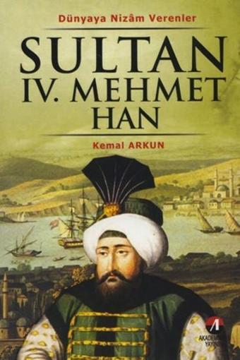 Sultan 4. Mehmet Han - (19. Osmanlı Padişahı 84. İslam Halifesi) - Kemal Arkun - Akademisyen Yayınevi