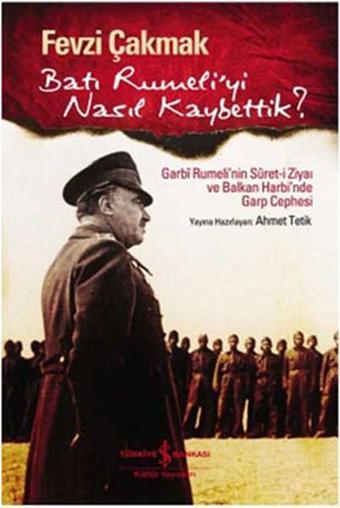 Batı Rumeli'yi Nasıl Kaybettik - Fevzi Çakmak - İş Bankası Kültür Yayınları