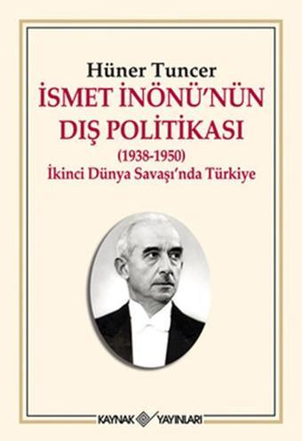 İsmet İnönü'nün Dış Politikası (1938-1950) İkinci Dünya Savaşı'nda Türkiye - Hüner Tuncer - Kaynak Yayınları