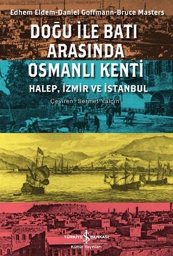 Doğu ile Batı Arasında Osmanlı Kenti - Edhem Eldem - İş Bankası Kültür Yayınları