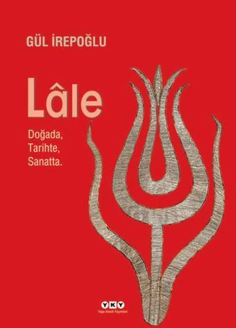 Lale - Doğada...Tarihte...Sanatta - Gül İrepoğlu - Yapı Kredi Yayınları