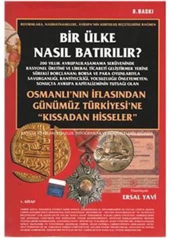 Bir Ülke Nasıl Batırılır? Osmanlı'nın İflasından Günümüz Türkiyesi'ne 'Kıssadan Hisseler' - Ersal Yavi - Yazıcı Yayınevi