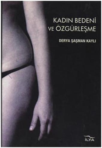 Kadın Bedeni ve Özgürleşme - Derya Şaşman Kaylı - İlya Yayınları