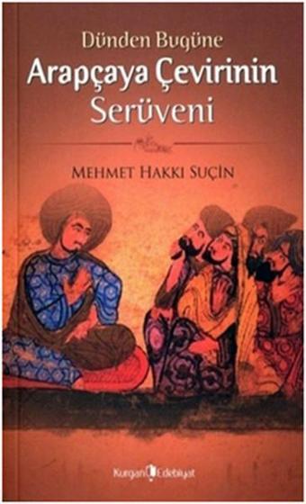 Dünden Bugüne Arapçaya Çevirinin Serüveni - Mehmet Hakkı Suçin - Kurgan Edebiyat