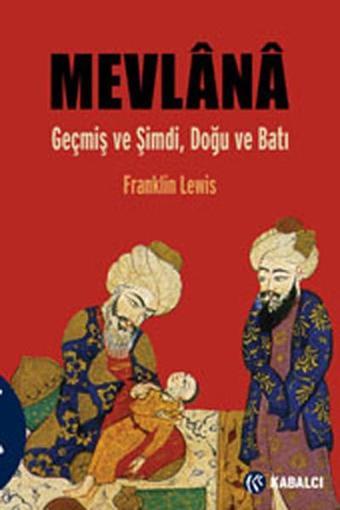 Mevlana - Geçmiş ve Şimdi Doğu ve Batı - Franklin Lewis - Kabalcı Yayınevi