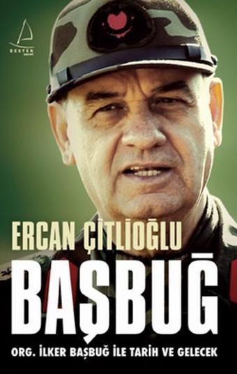 Başbuğ - Org. İlker Başbuğ İle Tarih ve Gelecek - Ercan Çitlioğlu - Destek Yayınları