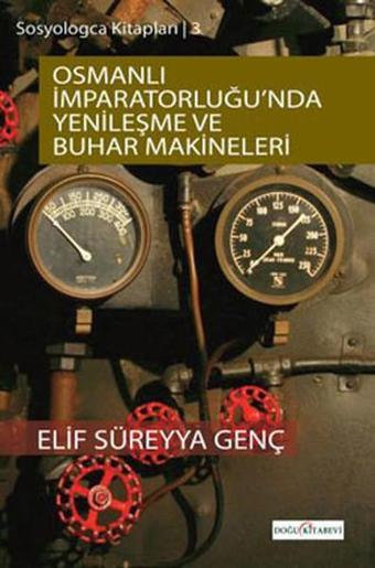 Sosyologca Kitapları 3 - Osmanlı İmparatorluğunda Yenileşme ve Buhar Makineleri - Elif Süreyya Genç - Doğu Kitabevi