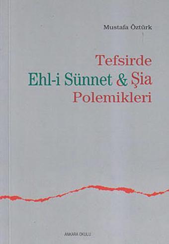 Tefsirde Ehl-i Sünnet ve Şia Polemikleri - Mustafa Öztürk - Ankara Okulu Yayınları