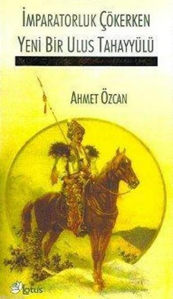 İmparatorluk Çökerken Yeni Bir Ulus Tahayyülü - Ahmet Özcan - Lotus Yayınları Yayınevi