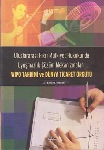 Uluslararası Fikri Mülkiyet Hukukunda Uyuşmazlık Çözüm Mekanizmaları: WIPO Tahkimi ve Dünya Ticaret  - Yusuf Çalışkan - Değişim Yayınları