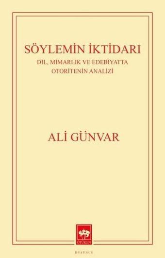 Söylemin İktidarı: Dil, Mimarlık ve Edebiyatta Otoritenin Analizi - Ali Günvar - Ötüken Neşriyat