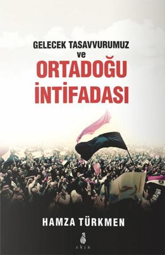 Gelecek Tasavvurumuz ve Ortadoğu İntifadası - Hamza Türkmen - Ekin Yayınları