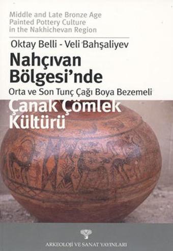 Nahçıvan Bölgesi'nde Orta ve Son Tunç Çağı Boya Bezemeli Çanak Çömlek Kültürü - Oktay Belli - Arkeoloji ve Sanat Yayınları