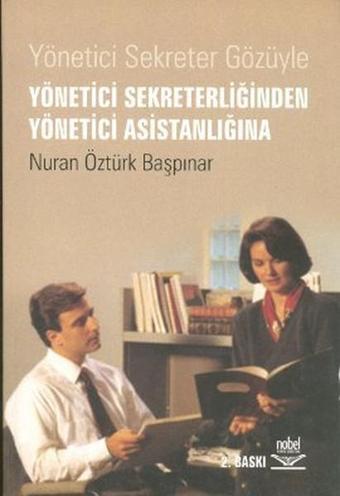 Yönetici Sekreter Gözüyle Yönetici Sekreterliğinden Yönetici Asistanlığına - Nuran Öztürk Başpınar - Nobel Akademik Yayıncılık