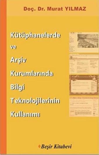 Kütüphanelerde ve Arşiv Kurumlarında Bilgi Teknolojilerinin Kullanımı - Murat Yılmaz - Beşir Kitabevi