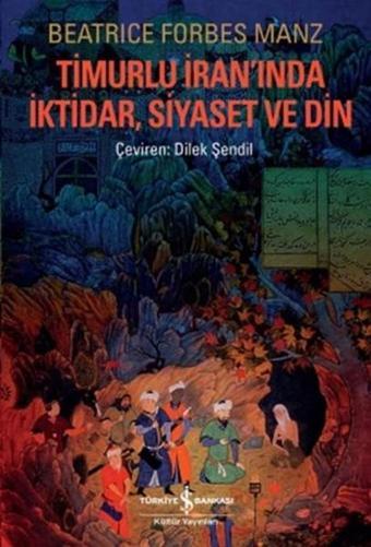 Timurlu İran'ında İktidar Siyaset ve Din - Beatrice Forbes Manz - İş Bankası Kültür Yayınları