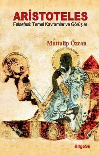 Aristoteles Felsefesi: Temel Kavramlar ve Görüşler - Muttalip Özcan - Bilgesu Yayıncılık