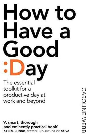 How To Have A Good Day: The Essential Toolkit for a Productive Day at Work and Beyond - Caroline Webb - Pan MacMillan