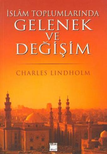 İslam Toplumlarında Gelenek ve Değişim - Charles Lindholm - Elips Kitapları