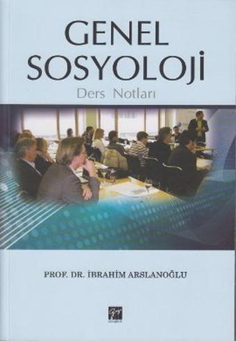 Genel Sosyoloji Ders Notları - İbrahim Arslanoğlu - Gazi Kitabevi