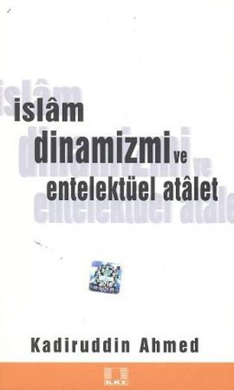 İslam Dinamizmi ve Entellektüel Atalet - Kadiruddin Ahmed - İlke Yayıncılık