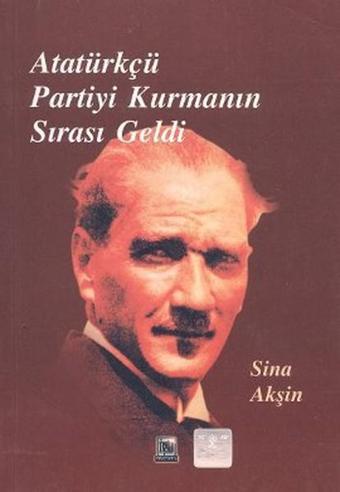 Atatürkçü Partiyi Kurmanın Sırası Geldi - Sina Akşin - İmaj Yayıncılık