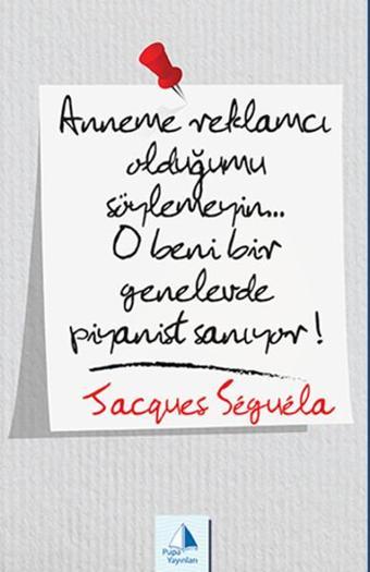 Anneme Reklamcı Olduğumu Söylemeyin...O Beni Bir Genelevde Piyanist Sanıyor! - Jacques Sequela - Pupa Yayınları