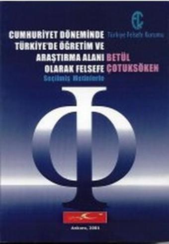 Cumhuriyet Döneminde Türkiye'de Öğretim ve Araştırma Alanı Olarak Felsefe - Betül Çotuksöken - Türkiye Felsefe Kurumu