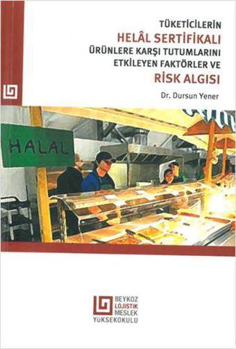 Tüketicilerin Helal Sertifikalı Ürünlere Karşı Tutumlarını Etkileyen Faktörler ve Risk Algısı - Dursun Yener - Beykoz Lojistik MYO Yayınları