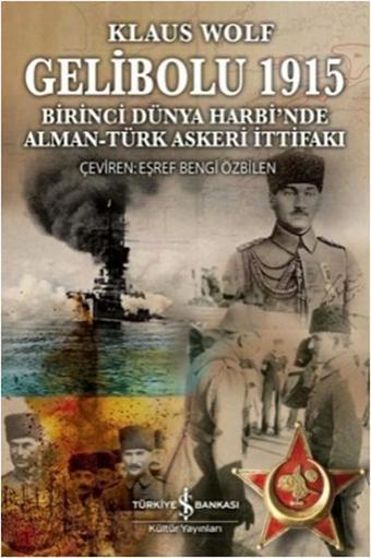 Gelibolu 1915 - Birinci Dünya Harbi'nde Alman Türk Askeri İttifakı - Klaus Wolf - İş Bankası Kültür Yayınları