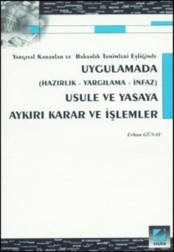 Uygulamada Usule ve Yasaya Aykırı Karar ve İşlemler - Erhan Günay - Seçkin Yayıncılık