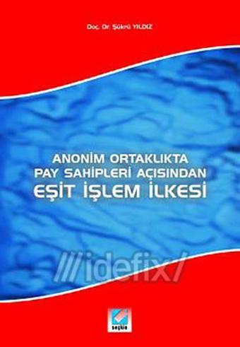 Anonim Ortaklıkta Pay Sahipleri Açısından Eşit İşlem İlkesi - Şükrü Yıldız - Seçkin Yayıncılık