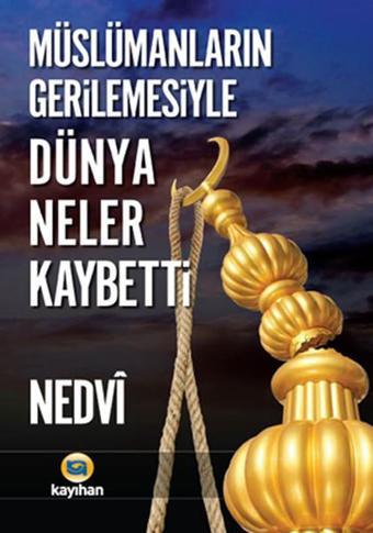 Müslümanların Gerilemesiyle Dünya Neler Kaybetti - Ebu'l Hasan Ali El-Hasani En-Nedvi - Kayıhan Yayınları