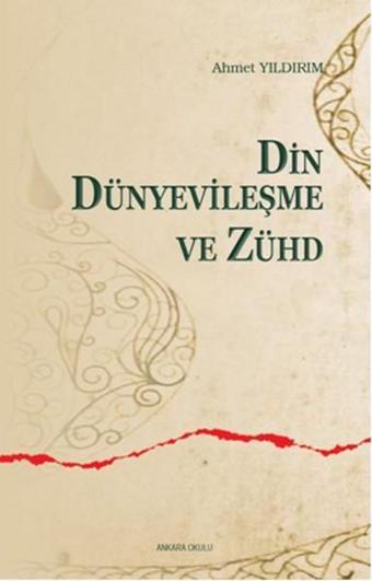 Din Dünyevileşme ve Zühd - Ahmet Yıldırım - Ankara Okulu Yayınları