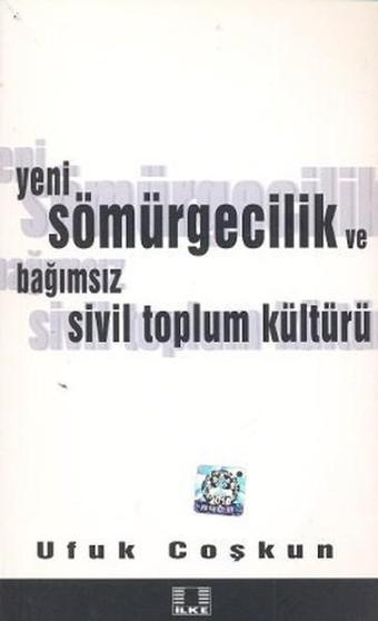 Yeni Sömürgecilik ve Bağımsız Sivil Toplum Kültürü - Ufuk Coşkun - İlke Yayıncılık