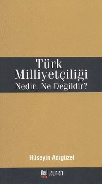 Türk Milliyetçiliği Nedir Ne Değildir? - Hüseyin Adıgüzel - İleri Yayınları