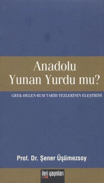 Anadolu Yunan Yurdu mu? - Şener Üşümezsoy - İleri Yayınları