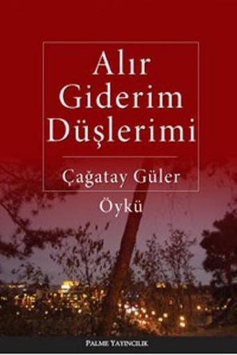 Alır Giderim Düşlerimi - Çağatay Güler - Palme Yayınları