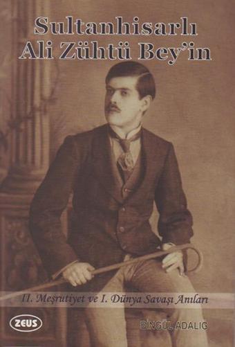 Sultanhisarlı Ali Zühtü Bey'in 2. Meşrutiyet ve 1. Dünya Savaşı Anıları - Bingül Adalığ - Zeus Kitabevi