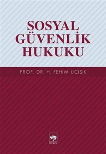 Sosyal Güvenlik Hukuku - H. Fehim Üçışık - Ötüken Neşriyat
