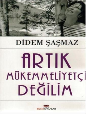 Artık Mükemmeliyetçi Değilim - Didem Şaşmaz - Bizim Kitaplar